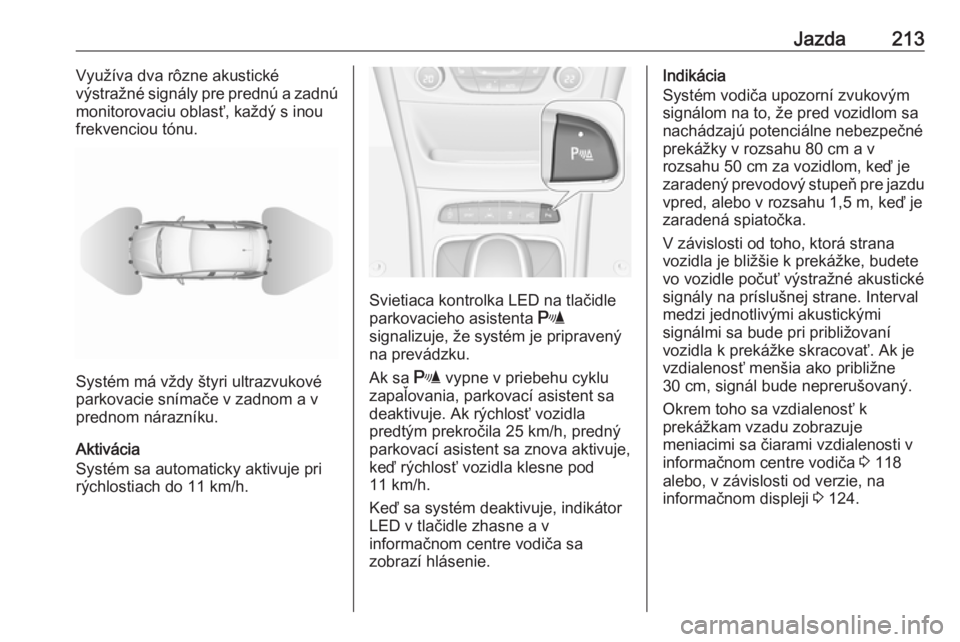 OPEL ASTRA K 2019  Používateľská príručka (in Slovak) Jazda213Využíva dva rôzne akustické
výstražné signály pre prednú a zadnú
monitorovaciu oblasť, každý s inou
frekvenciou tónu.
Systém má vždy štyri ultrazvukové
parkovacie snímače 