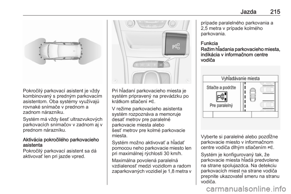 OPEL ASTRA K 2019  Používateľská príručka (in Slovak) Jazda215
Pokročilý parkovací asistent je vždy
kombinovaný s predným parkovacím
asistentom. Oba systémy využívajú
rovnaké snímače v prednom a
zadnom nárazníku.
Systém má vždy šesť 