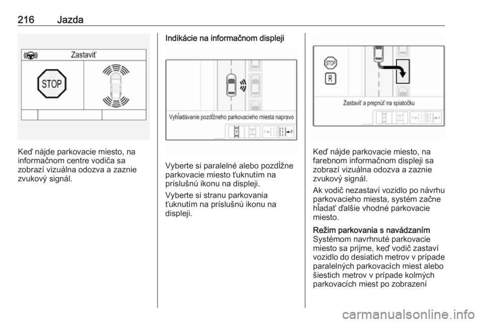 OPEL ASTRA K 2019  Používateľská príručka (in Slovak) 216Jazda
Keď nájde parkovacie miesto, na
informačnom centre vodiča sa
zobrazí vizuálna odozva a zaznie
zvukový signál.
Indikácie na informačnom displeji
Vyberte si paralelné alebo pozdĺžn