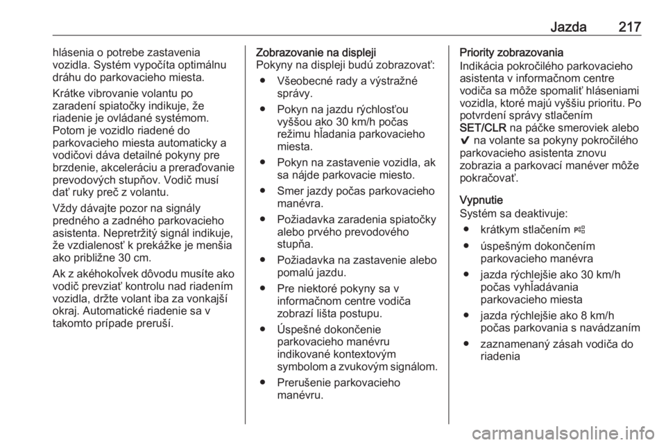 OPEL ASTRA K 2019  Používateľská príručka (in Slovak) Jazda217hlásenia o potrebe zastavenia
vozidla. Systém vypočíta optimálnu
dráhu do parkovacieho miesta.
Krátke vibrovanie volantu po
zaradení spiatočky indikuje, že
riadenie je ovládané sys