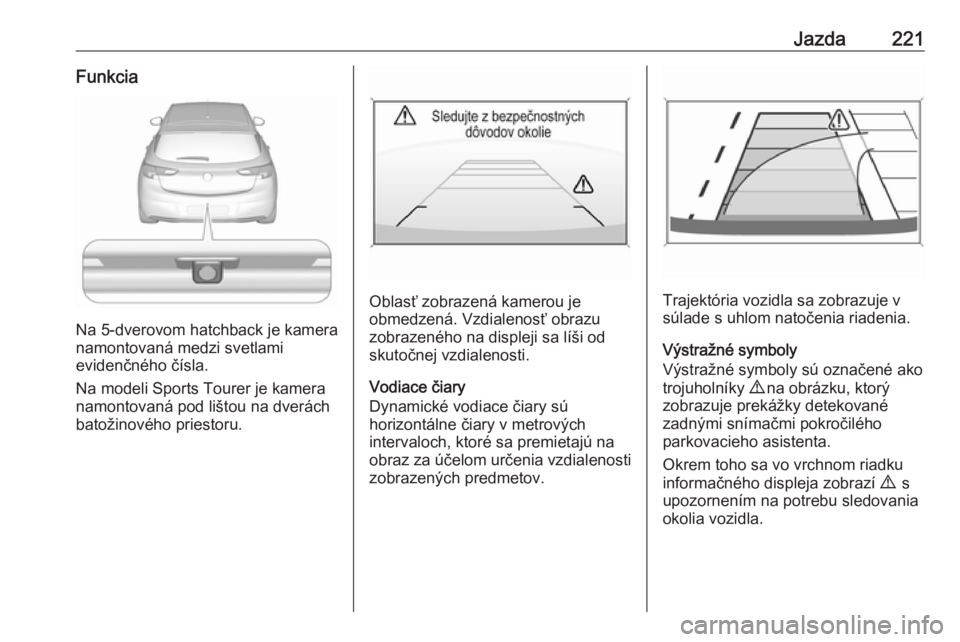OPEL ASTRA K 2019  Používateľská príručka (in Slovak) Jazda221Funkcia
Na 5-dverovom hatchback je kamera
namontovaná medzi svetlami
evidenčného čísla.
Na modeli Sports Tourer je kamera
namontovaná pod lištou na dverách
batožinového priestoru.
Ob