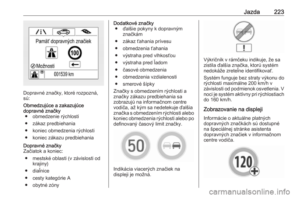OPEL ASTRA K 2019  Používateľská príručka (in Slovak) Jazda223
Dopravné značky, ktoré rozpozná,
sú:
Obmedzujúce a zakazujúce
dopravné značky ● obmedzenie rýchlosti
● zákaz predbiehania
● koniec obmedzenia rýchlosti ● koniec zákazu pr