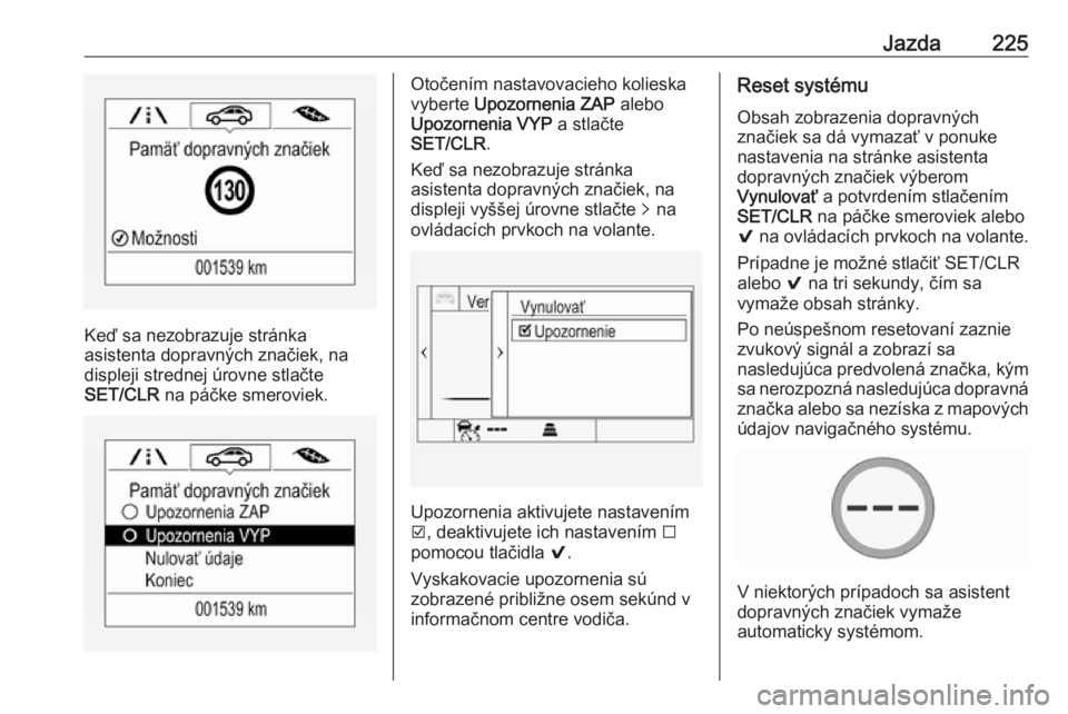 OPEL ASTRA K 2019  Používateľská príručka (in Slovak) Jazda225
Keď sa nezobrazuje stránka
asistenta dopravných značiek, na
displeji strednej úrovne stlačte
SET/CLR  na páčke smeroviek.
Otočením nastavovacieho kolieska
vyberte  Upozornenia ZAP  
