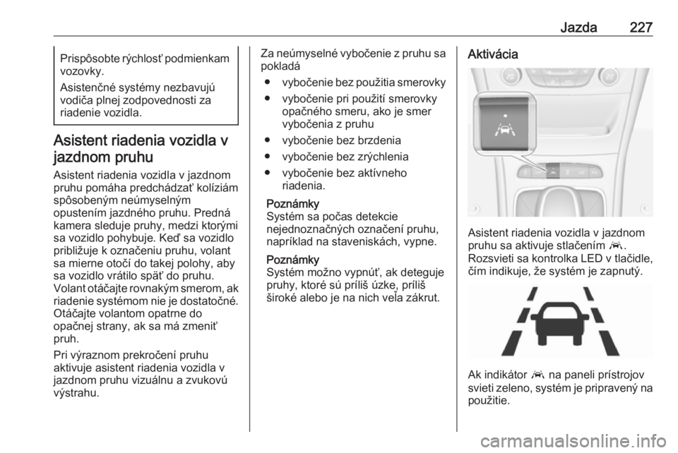 OPEL ASTRA K 2019  Používateľská príručka (in Slovak) Jazda227Prispôsobte rýchlosť podmienkamvozovky.
Asistenčné systémy nezbavujú
vodiča plnej zodpovednosti za
riadenie vozidla.
Asistent riadenia vozidla v
jazdnom pruhu
Asistent riadenia vozidla