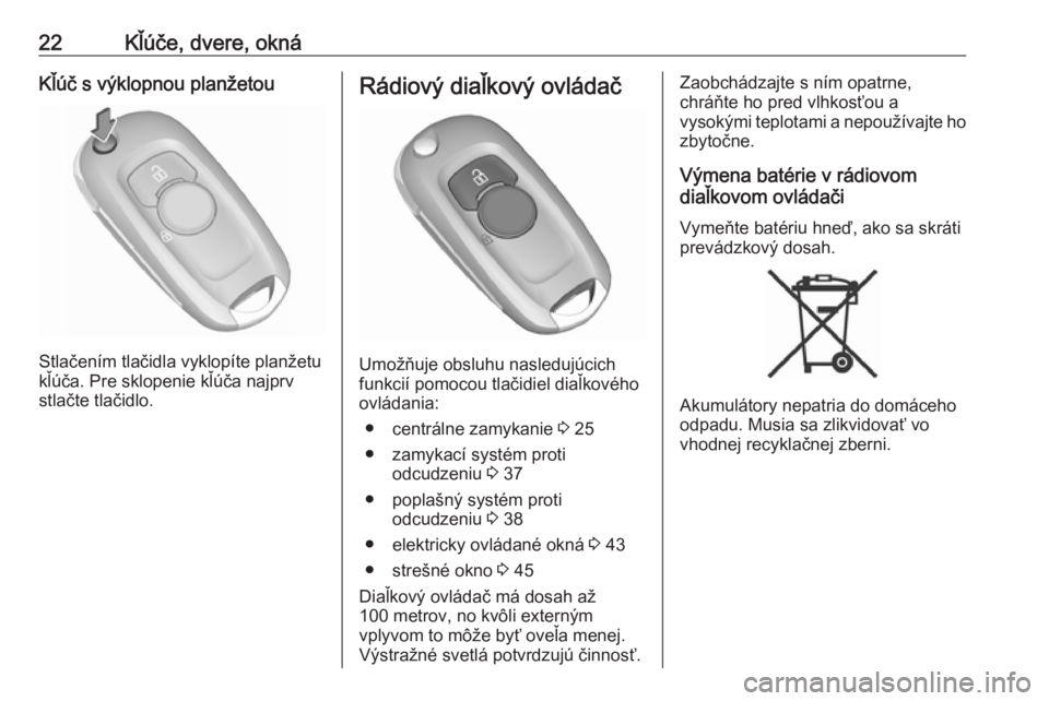 OPEL ASTRA K 2019  Používateľská príručka (in Slovak) 22Kľúče, dvere, oknáKľúč s výklopnou planžetou
Stlačením tlačidla vyklopíte planžetu
kľúča. Pre sklopenie kľúča najprv
stlačte tlačidlo.
Rádiový diaľkový ovládač
Umožňuje