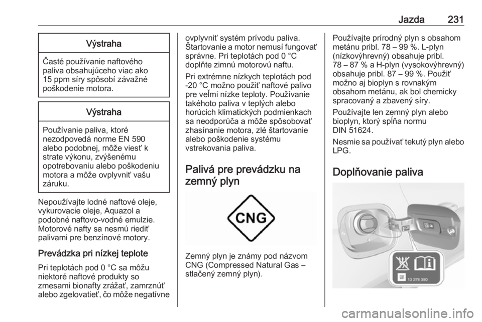 OPEL ASTRA K 2019  Používateľská príručka (in Slovak) Jazda231Výstraha
Časté používanie naftovéhopaliva obsahujúceho viac ako
15 ppm síry spôsobí závažné
poškodenie motora.
Výstraha
Používanie paliva, ktoré
nezodpovedá norme EN 590
ale