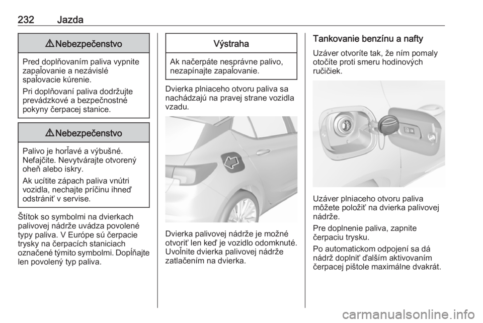 OPEL ASTRA K 2019  Používateľská príručka (in Slovak) 232Jazda9Nebezpečenstvo
Pred doplňovaním paliva vypnite
zapaľovanie a nezávislé
spaľovacie kúrenie.
Pri doplňovaní paliva dodržujte prevádzkové a bezpečnostné
pokyny čerpacej stanice.
