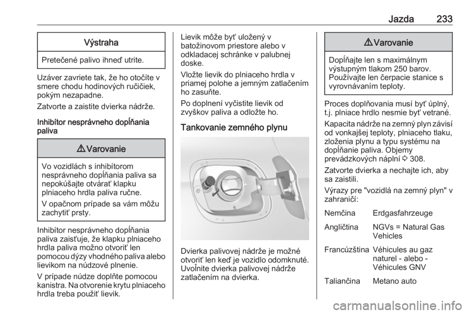 OPEL ASTRA K 2019  Používateľská príručka (in Slovak) Jazda233Výstraha
Pretečené palivo ihneď utrite.
Uzáver zavriete tak, že ho otočíte v
smere chodu hodinových ručičiek,
pokým nezapadne.
Zatvorte a zaistite dvierka nádrže.
Inhibítor nesp
