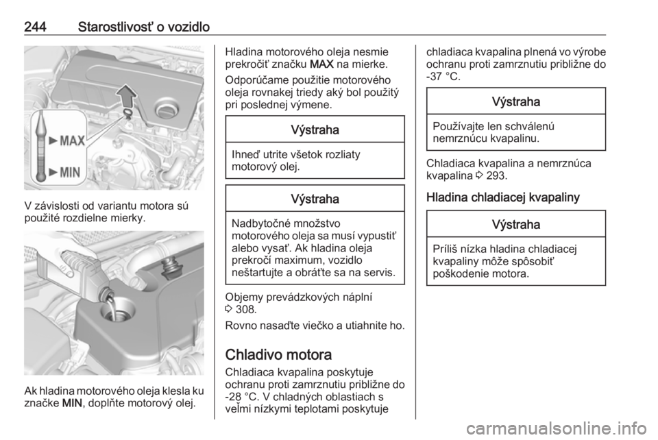 OPEL ASTRA K 2019  Používateľská príručka (in Slovak) 244Starostlivosť o vozidlo
V závislosti od variantu motora sú
použité rozdielne mierky.
Ak hladina motorového oleja klesla ku značke  MIN, doplňte motorový olej.
Hladina motorového oleja nes