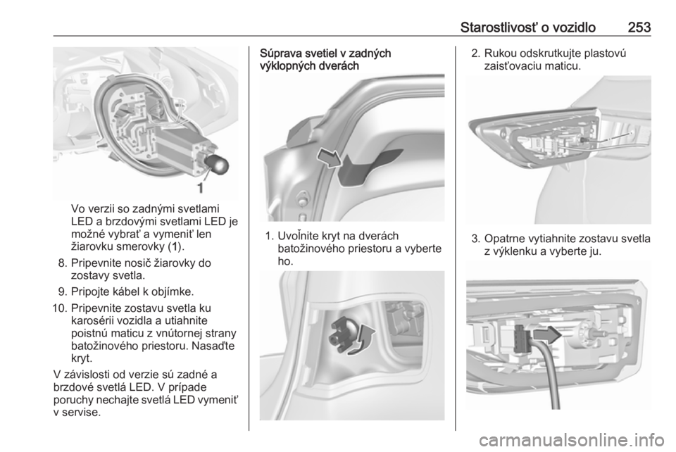 OPEL ASTRA K 2019  Používateľská príručka (in Slovak) Starostlivosť o vozidlo253
Vo verzii so zadnými svetlami
LED a brzdovými svetlami LED je
možné vybrať a vymeniť len
žiarovku smerovky ( 1).
8. Pripevnite nosič žiarovky do zostavy svetla.
9.