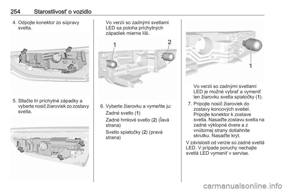 OPEL ASTRA K 2019  Používateľská príručka (in Slovak) 254Starostlivosť o vozidlo4. Odpojte konektor zo súpravysvetla.
5. Stlačte tri príchytné západky a vyberte nosič žiaroviek zo zostavy
svetla.
Vo verzii so zadnými svetlami
LED sa poloha príc