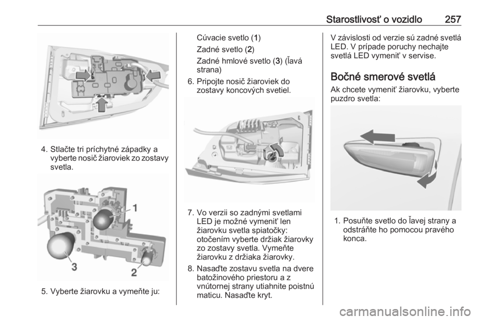 OPEL ASTRA K 2019  Používateľská príručka (in Slovak) Starostlivosť o vozidlo257
4. Stlačte tri príchytné západky avyberte nosič žiaroviek zo zostavy
svetla.
5. Vyberte žiarovku a vymeňte ju:
Cúvacie svetlo ( 1)
Zadné svetlo ( 2)
Zadné hmlov�