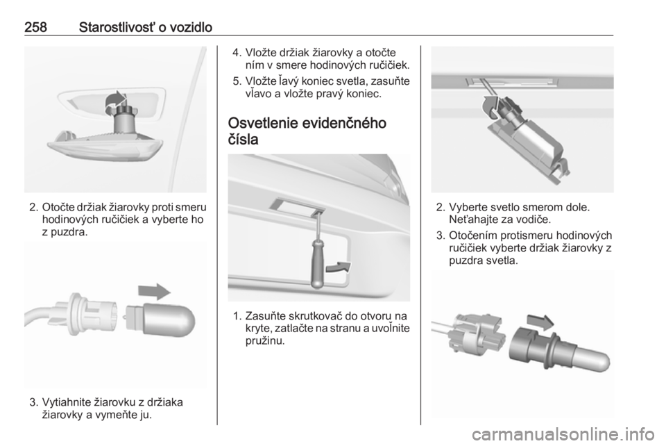 OPEL ASTRA K 2019  Používateľská príručka (in Slovak) 258Starostlivosť o vozidlo
2.Otočte držiak žiarovky proti smeru
hodinových ručičiek a vyberte ho
z puzdra.
3. Vytiahnite žiarovku z držiaka žiarovky a vymeňte ju.
4. Vložte držiak žiarov