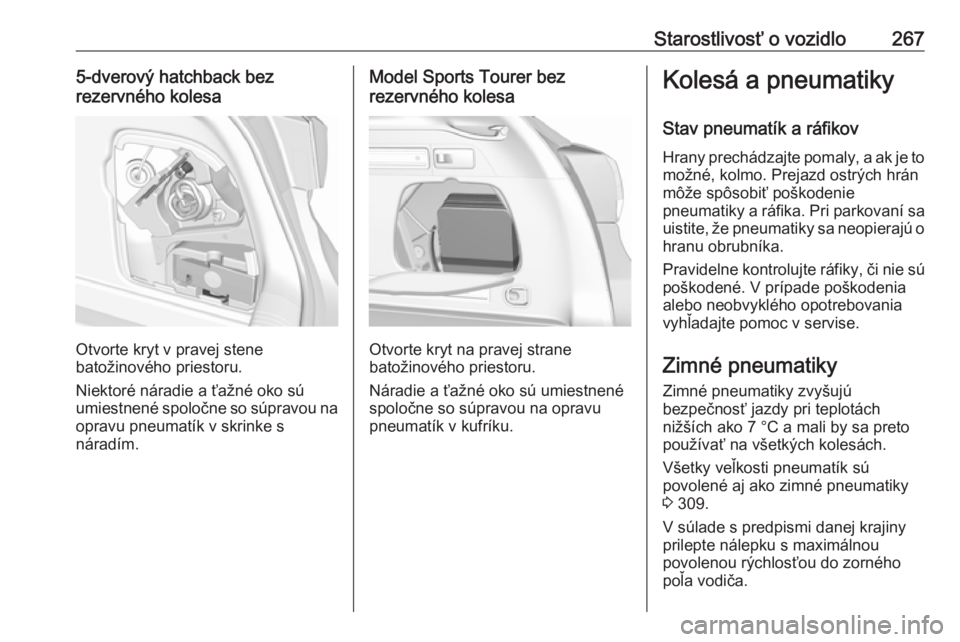 OPEL ASTRA K 2019  Používateľská príručka (in Slovak) Starostlivosť o vozidlo2675-dverový hatchback bez
rezervného kolesa
Otvorte kryt v pravej stene
batožinového priestoru.
Niektoré náradie a ťažné oko sú umiestnené spoločne so súpravou na