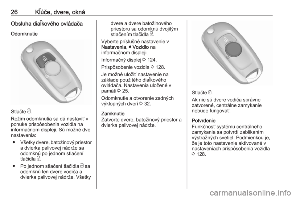 OPEL ASTRA K 2019  Používateľská príručka (in Slovak) 26Kľúče, dvere, oknáObsluha diaľkového ovládača
Odomknutie
Stlačte  c.
Režim odomknutia sa dá nastaviť v
ponuke prispôsobenia vozidla na
informačnom displeji. Sú možné dve
nastavenia:
