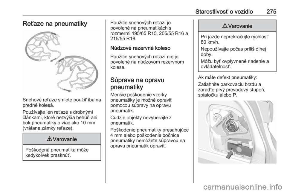 OPEL ASTRA K 2019  Používateľská príručka (in Slovak) Starostlivosť o vozidlo275Reťaze na pneumatiky
Snehové reťaze smiete použiť iba napredné kolesá.
Používajte len reťaze s drobnými
článkami, ktoré nezvýšia behúň ani
bok pneumatiky o
