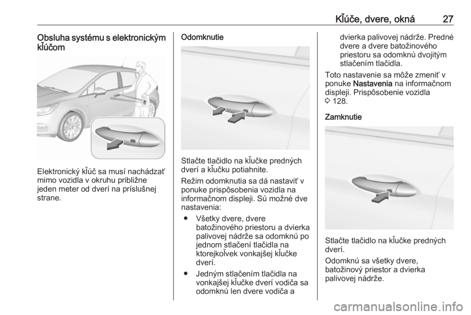 OPEL ASTRA K 2019 Používateľská príručka (in Slovak) Kľúče, dvere, okná27Obsluha systému s elektronickýmkľúčom
Elektronický kľúč sa musí nachádzať
mimo vozidla v okruhu približne
jeden meter od dverí na príslušnej
strane.
Odomknutie
OPEL ASTRA K 2019 Používateľská príručka (in Slovak) Kľúče, dvere, okná27Obsluha systému s elektronickýmkľúčom
Elektronický kľúč sa musí nachádzať
mimo vozidla v okruhu približne
jeden meter od dverí na príslušnej
strane.
Odomknutie
