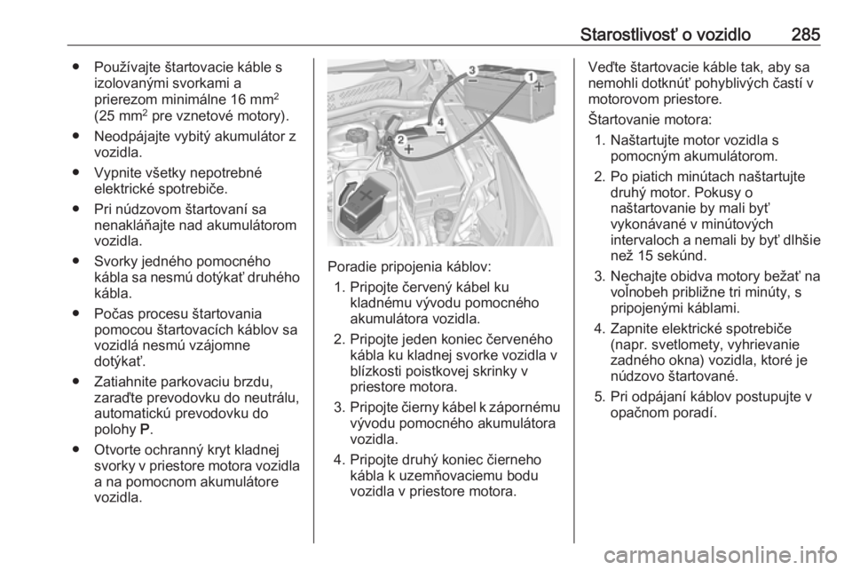 OPEL ASTRA K 2019  Používateľská príručka (in Slovak) Starostlivosť o vozidlo285● Používajte štartovacie káble sizolovanými svorkami a
prierezom minimálne 16 mm 2
(25 mm 2
 pre vznetové motory).
● Neodpájajte vybitý akumulátor z vozidla.
�