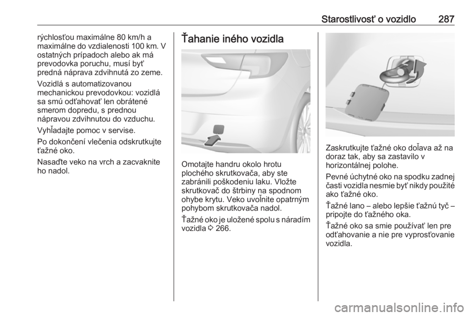 OPEL ASTRA K 2019  Používateľská príručka (in Slovak) Starostlivosť o vozidlo287rýchlosťou maximálne 80 km/h a
maximálne do vzdialenosti 100 km. V
ostatných prípadoch alebo ak má
prevodovka poruchu, musí byť
predná náprava zdvihnutá zo zeme.
