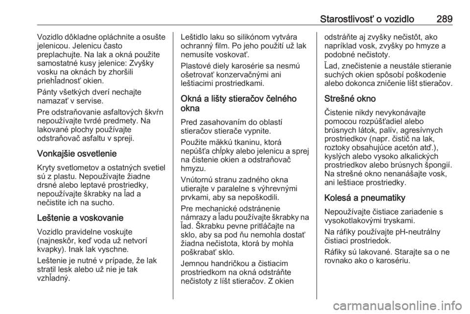 OPEL ASTRA K 2019  Používateľská príručka (in Slovak) Starostlivosť o vozidlo289Vozidlo dôkladne opláchnite a osušte
jelenicou. Jelenicu často
preplachujte. Na lak a okná použite
samostatné kusy jelenice: Zvyšky
vosku na oknách by zhoršili
pri