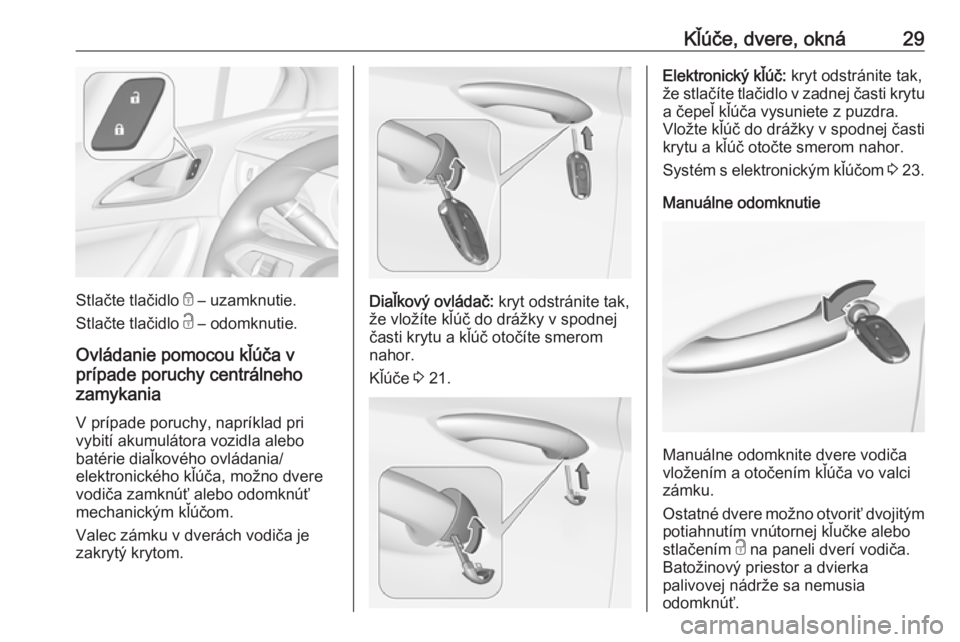 OPEL ASTRA K 2019  Používateľská príručka (in Slovak) Kľúče, dvere, okná29
Stlačte tlačidlo e – uzamknutie.
Stlačte tlačidlo  c – odomknutie.
Ovládanie pomocou kľúča v
prípade poruchy centrálneho
zamykania
V prípade poruchy, napríklad