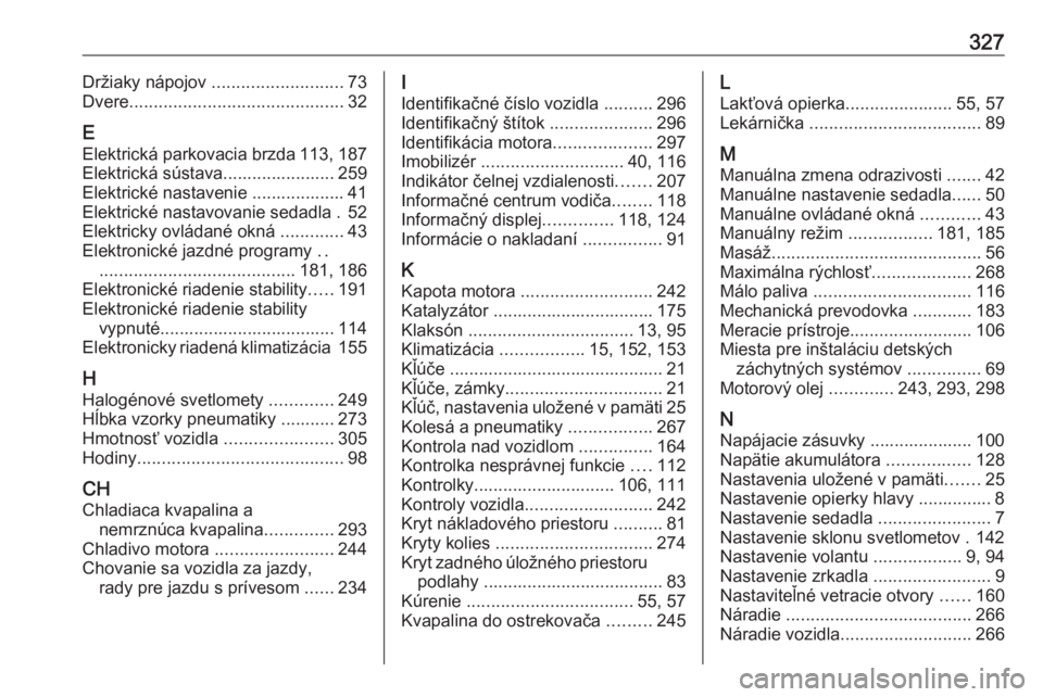 OPEL ASTRA K 2019  Používateľská príručka (in Slovak) 327Držiaky nápojov ........................... 73
Dvere ............................................ 32
E Elektrická parkovacia brzda 113, 187
Elektrická sústava....................... 259
Elektr