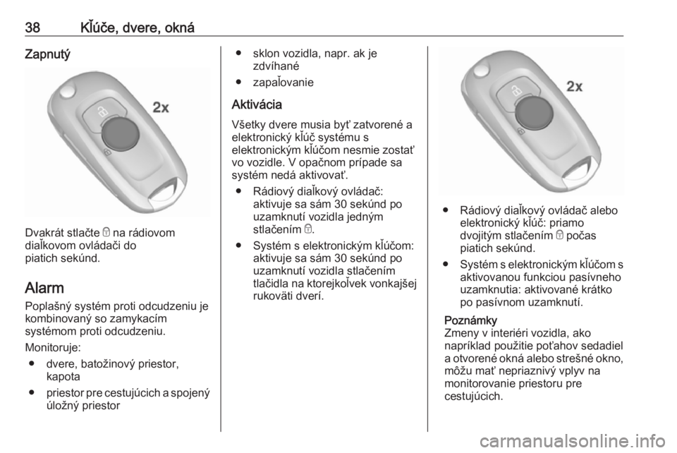 OPEL ASTRA K 2019  Používateľská príručka (in Slovak) 38Kľúče, dvere, oknáZapnutý
Dvakrát stlačte e na rádiovom
diaľkovom ovládači do
piatich sekúnd.
Alarm
Poplašný systém proti odcudzeniu je
kombinovaný so zamykacím
systémom proti odcu