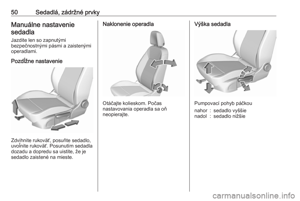 OPEL ASTRA K 2019  Používateľská príručka (in Slovak) 50Sedadlá, zádržné prvkyManuálne nastaveniesedadla
Jazdite len so zapnutými
bezpečnostnými pásmi a zaistenými
operadlami.
Pozdĺžne nastavenie
Zdvihnite rukoväť, posuňte sedadlo,
uvoľni