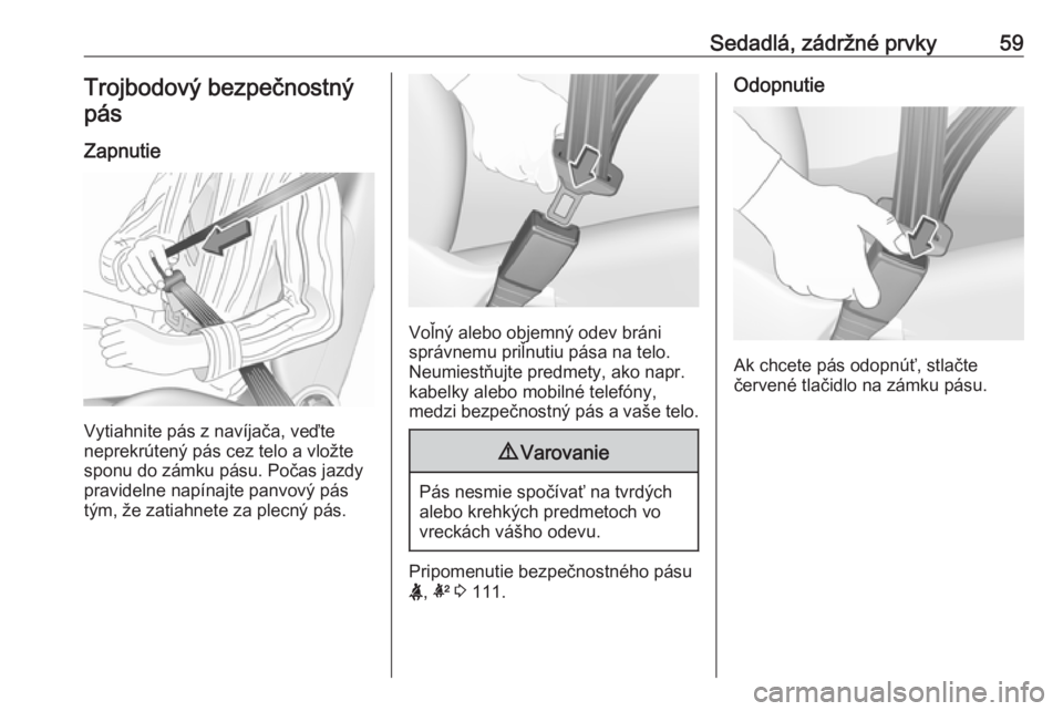 OPEL ASTRA K 2019  Používateľská príručka (in Slovak) Sedadlá, zádržné prvky59Trojbodový bezpečnostnýpás
Zapnutie
Vytiahnite pás z navíjača, veďte
neprekrútený pás cez telo a vložte
sponu do zámku pásu. Počas jazdy
pravidelne napínajt