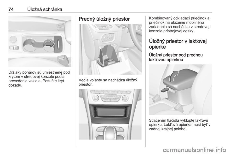 OPEL ASTRA K 2019  Používateľská príručka (in Slovak) 74Úložná schránka
Držiaky pohárov sú umiestnené pod
krytom v stredovej konzole podľa
prevedenia vozidla. Posuňte kryt
dozadu.
Predný úložný priestor
Vedľa volantu sa nachádza úložný