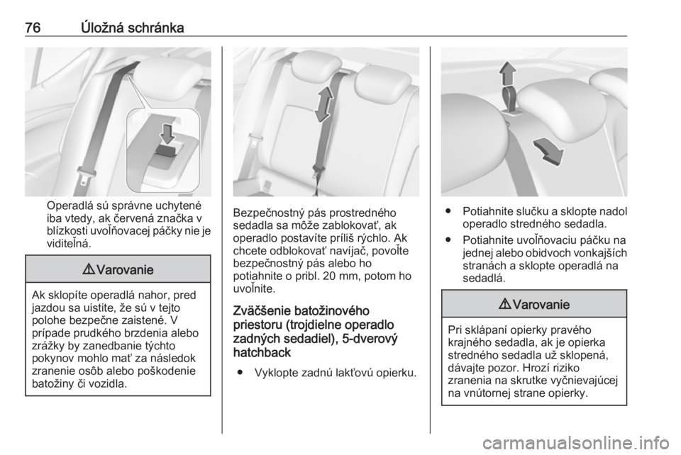 OPEL ASTRA K 2019  Používateľská príručka (in Slovak) 76Úložná schránka
Operadlá sú správne uchytené
iba vtedy, ak červená značka v blízkosti uvoľňovacej páčky nie je viditeľná.
9 Varovanie
Ak sklopíte operadlá nahor, pred
jazdou sa u