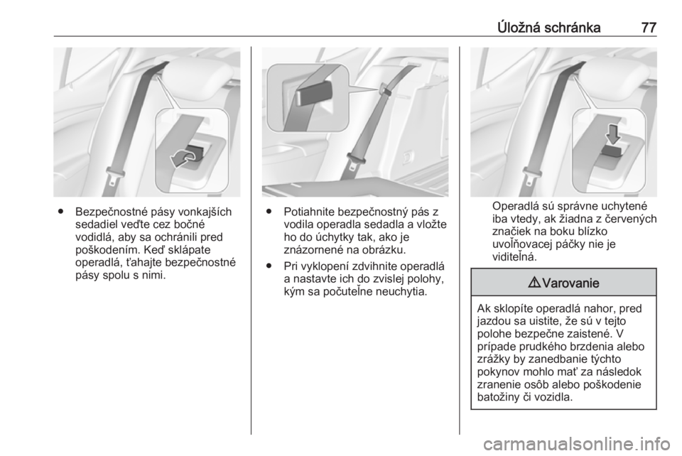 OPEL ASTRA K 2019  Používateľská príručka (in Slovak) Úložná schránka77
● Bezpečnostné pásy vonkajšíchsedadiel veďte cez bočné
vodidlá, aby sa ochránili pred
poškodením. Keď sklápate
operadlá, ťahajte bezpečnostné pásy spolu s ni