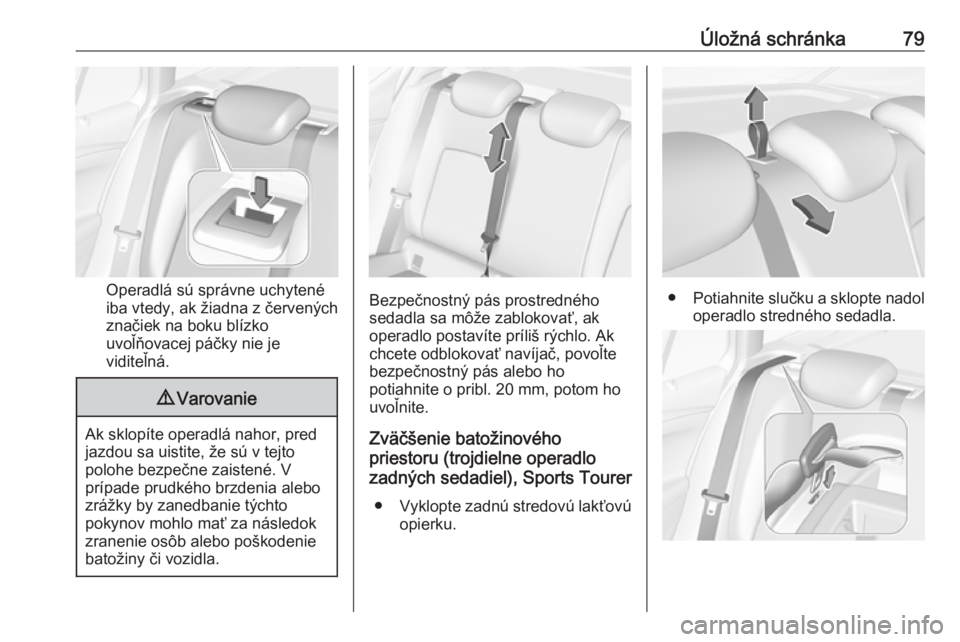 OPEL ASTRA K 2019  Používateľská príručka (in Slovak) Úložná schránka79
Operadlá sú správne uchytené
iba vtedy, ak žiadna z červených
značiek na boku blízko
uvoľňovacej páčky nie je
viditeľná.
9 Varovanie
Ak sklopíte operadlá nahor, 