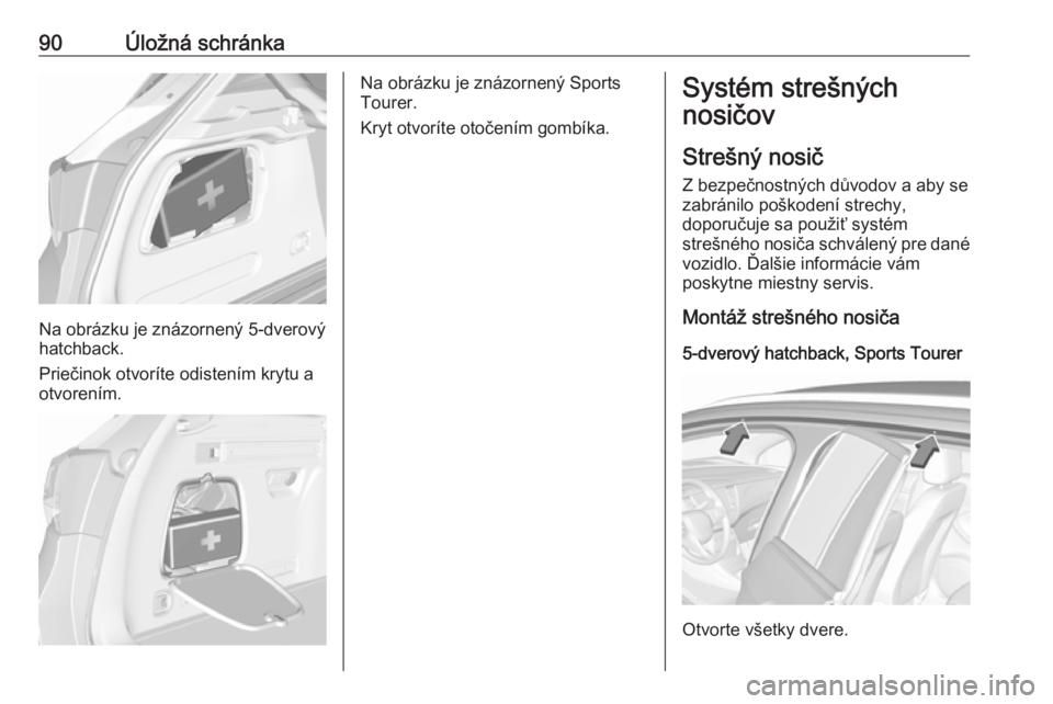 OPEL ASTRA K 2019 Používateľská príručka (in Slovak) 90Úložná schránka
Na obrázku je znázornený 5-dverový
hatchback.
Priečinok otvoríte odistením krytu a
otvorením.
Na obrázku je znázornený Sports
Tourer.
Kryt otvoríte otočením gombík OPEL ASTRA K 2019 Používateľská príručka (in Slovak) 90Úložná schránka
Na obrázku je znázornený 5-dverový
hatchback.
Priečinok otvoríte odistením krytu a
otvorením.
Na obrázku je znázornený Sports
Tourer.
Kryt otvoríte otočením gombík