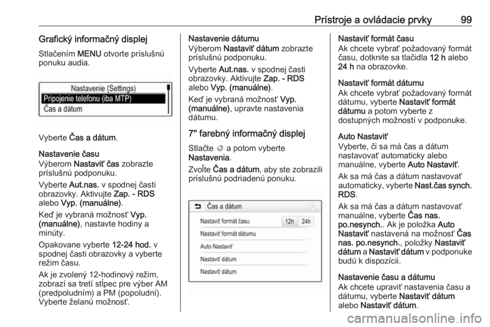 OPEL ASTRA K 2019.5  Používateľská príručka (in Slovak) Prístroje a ovládacie prvky99Grafický informačný displejStlačením  MENU otvorte príslušnú
ponuku audia.
Vyberte  Čas a dátum .
Nastavenie času
Výberom  Nastaviť čas  zobrazte
prísluš