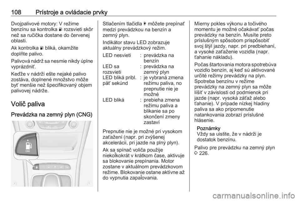 OPEL ASTRA K 2019.5  Používateľská príručka (in Slovak) 108Prístroje a ovládacie prvkyDvojpalivové motory: V režime
benzínu sa kontrolka  r rozsvieti skôr
než sa ručička dostane do červenej
oblasti.
Ak kontrolka  r bliká, okamžite
doplňte pali