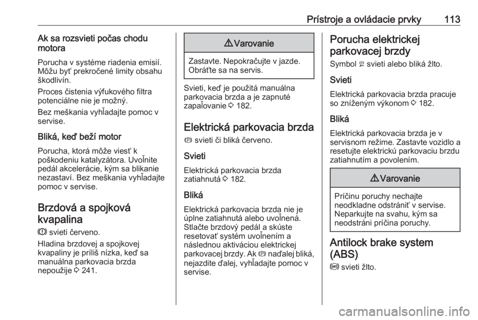 OPEL ASTRA K 2019.5  Používateľská príručka (in Slovak) Prístroje a ovládacie prvky113Ak sa rozsvieti počas chodu
motora
Porucha v systéme riadenia emisií.
Môžu byť prekročené limity obsahu
škodlivín.
Proces čistenia výfukového filtra
potenc