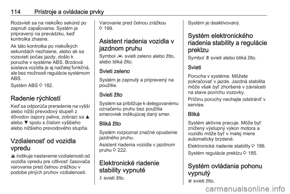 OPEL ASTRA K 2019.5  Používateľská príručka (in Slovak) 114Prístroje a ovládacie prvkyRozsvieti sa na niekoľko sekúnd po
zapnutí zapaľovania. Systém je
pripravený na prevádzku, keď
kontrolka zhasne.
Ak táto kontrolka po niekoľkých
sekundách n