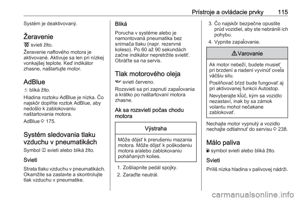 OPEL ASTRA K 2019.5  Používateľská príručka (in Slovak) Prístroje a ovládacie prvky115Systém je deaktivovaný.
Žeravenie
!  svieti žlto.
Žeravenie naftového motora je
aktivované. Aktivuje sa len pri nízkej
vonkajšej teplote. Keď indikátor
zhasn