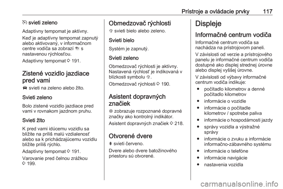 OPEL ASTRA K 2019.5  Používateľská príručka (in Slovak) Prístroje a ovládacie prvky117m svieti zeleno
Adaptívny tempomat je aktívny.
Keď je adaptívny tempomat zapnutý
alebo aktivovaný, v informačnom
centre vodiča sa zobrazí  C s
nastavenou rých