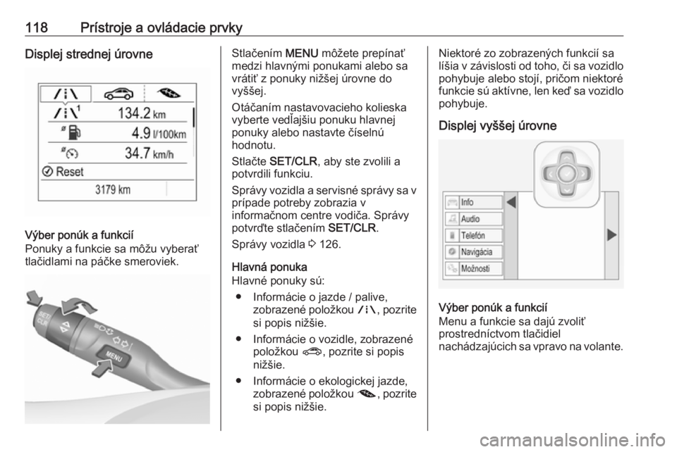 OPEL ASTRA K 2019.5  Používateľská príručka (in Slovak) 118Prístroje a ovládacie prvkyDisplej strednej úrovne
Výber ponúk a funkcií
Ponuky a funkcie sa môžu vyberať
tlačidlami na páčke smeroviek.
Stlačením  MENU môžete prepínať
medzi hlav