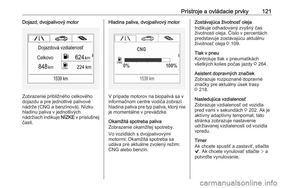 OPEL ASTRA K 2019.5  Používateľská príručka (in Slovak) Prístroje a ovládacie prvky121Dojazd, dvojpalivový motor
Zobrazenie približného celkového
dojazdu a pre jednotlivé palivové
nádrže (CNG a benzínová). Nízku
hladinu paliva v jednotlivých
