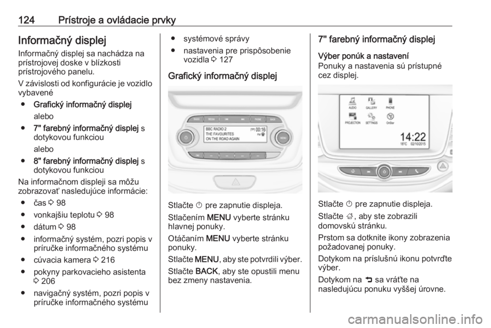 OPEL ASTRA K 2019.5  Používateľská príručka (in Slovak) 124Prístroje a ovládacie prvkyInformačný displej
Informačný displej sa nachádza na
prístrojovej doske v blízkosti
prístrojového panelu.
V závislosti od konfigurácie je vozidlo vybavené
�