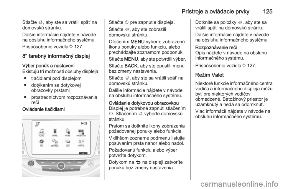 OPEL ASTRA K 2019.5  Používateľská príručka (in Slovak) Prístroje a ovládacie prvky125Stlačte ;, aby ste sa vrátili späť na
domovskú stránku.
Ďalšie informácie nájdete v návode
na obsluhu informačného systému.
Prispôsobenie vozidla  3 127.
