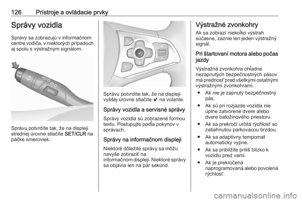 OPEL ASTRA K 2019.5  Používateľská príručka (in Slovak) 126Prístroje a ovládacie prvkySprávy vozidla
Správy sa zobrazujú v informačnom
centre vodiča, v niektorých prípadoch aj spolu s výstražným signálom.
Správu potvrdíte tak, že na displej