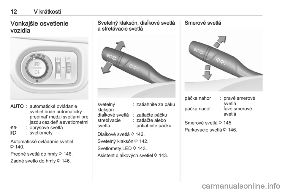 OPEL ASTRA K 2019.5  Používateľská príručka (in Slovak) 12V krátkostiVonkajšie osvetlenievozidlaAUTO:automatické ovládanie
svetiel bude automaticky
prepínať medzi svetlami pre jazdu cez deň a svetlometmi8:obrysové svetlá9:svetlomety
Automatické o