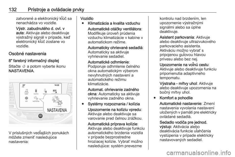 OPEL ASTRA K 2019.5  Používateľská príručka (in Slovak) 132Prístroje a ovládacie prvkyzatvorené a elektronický kľúč sa
nenachádza vo vozidle.
Výstr. zabudnutého d. ovl. v
aute : Aktivuje alebo deaktivuje
výstražný signál v prípade, keď
elek