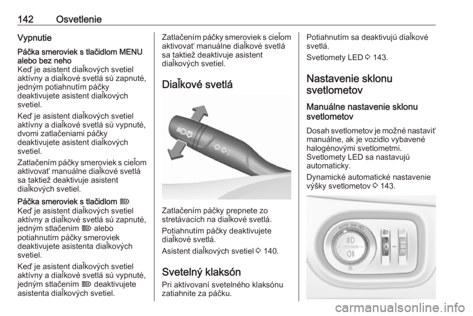 OPEL ASTRA K 2019.5  Používateľská príručka (in Slovak) 142OsvetlenieVypnutiePáčka smeroviek s tlačidlom MENUalebo bez neho
Keď je asistent diaľkových svetiel
aktívny a diaľkové svetlá sú zapnuté,
jedným potiahnutím páčky
deaktivujete asist