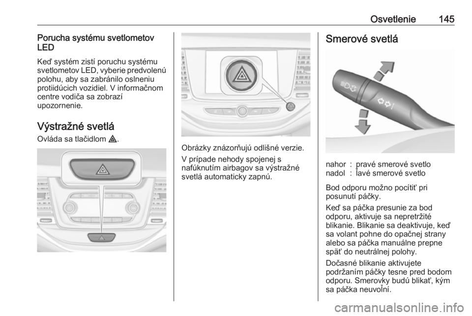 OPEL ASTRA K 2019.5  Používateľská príručka (in Slovak) Osvetlenie145Porucha systému svetlometov
LED
Keď systém zistí poruchu systému
svetlometov LED, vyberie predvolenú
polohu, aby sa zabránilo oslneniu
protiidúcich vozidiel. V informačnom
centre