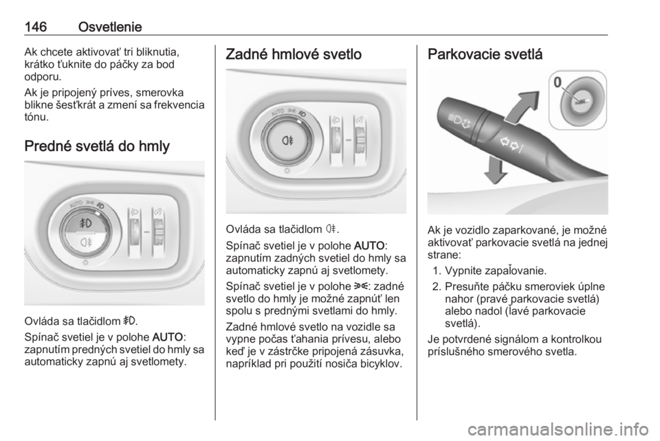 OPEL ASTRA K 2019.5  Používateľská príručka (in Slovak) 146OsvetlenieAk chcete aktivovať tri bliknutia,
krátko ťuknite do páčky za bod
odporu.
Ak je pripojený príves, smerovka
blikne  šesťkrát  a zmení sa frekvencia
tónu.
Predné svetlá do hml